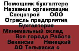 Помощник бухгалтера › Название организации ­ Спецстрой-31, ООО › Отрасль предприятия ­ Бухгалтерия › Минимальный оклад ­ 20 000 - Все города Работа » Вакансии   . Ненецкий АО,Тельвиска с.